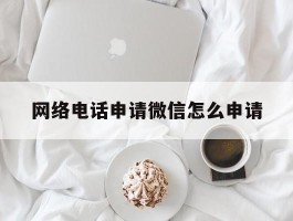 网络电话申请微信怎么申请