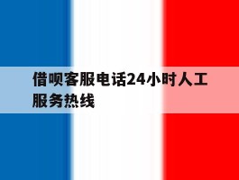借呗客服电话24小时人工服务热线