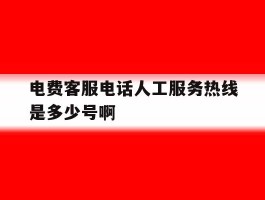 关于电费客服电话人工服务热线是多少号啊的信息