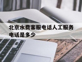 北京水费客服电话人工服务电话是多少的简单介绍