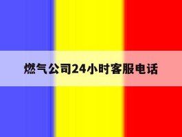 燃气公司24小时客服电话