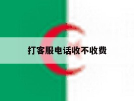 打客服电话收不收费