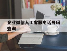 企业微信人工客服电话号码查询