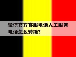 微信官方客服电话人工服务电话怎么转接?