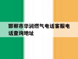 邯郸市华润燃气电话客服电话查询地址