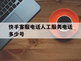 快手客服电话人工服务电话多少号