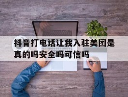 包含抖音打电话让我入驻美团是真的吗安全吗可信吗的词条