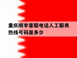 重庆顺丰客服电话人工服务热线号码是多少
