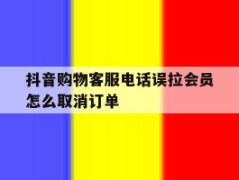 抖音购物客服电话误拉会员怎么取消订单