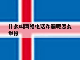 什么叫网络电话诈骗呢怎么举报