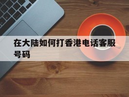 在大陆如何打香港电话客服号码