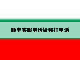顺丰客服电话给我打电话