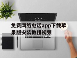 免费网络电话app下载苹果版安装教程视频的简单介绍