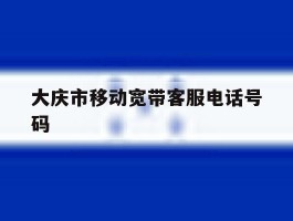 包含大庆市移动宽带客服电话号码的词条