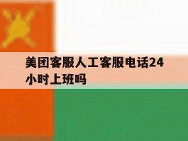 美团客服人工客服电话24小时上班吗