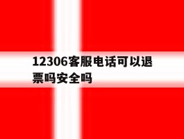 12306客服电话可以退票吗安全吗