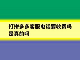 打拼多多客服电话要收费吗是真的吗