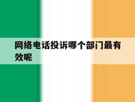 网络电话投诉哪个部门最有效呢