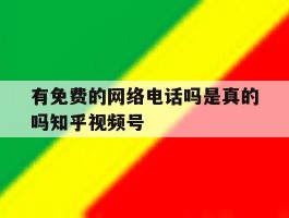 包含有免费的网络电话吗是真的吗知乎视频号的词条