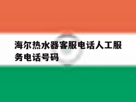 关于海尔热水器客服电话人工服务电话号码的信息
