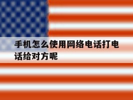 包含手机怎么使用网络电话打电话给对方呢的词条