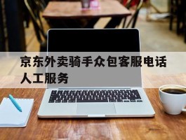京东外卖骑手众包客服电话人工服务的简单介绍