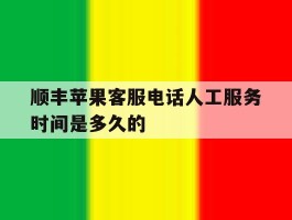 关于顺丰苹果客服电话人工服务时间是多久的的信息