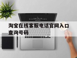 淘宝在线客服电话官网入口查询号码