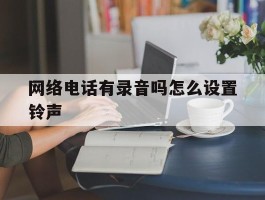 网络电话有录音吗怎么设置铃声