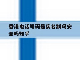 关于香港电话号码是实名制吗安全吗知乎的信息