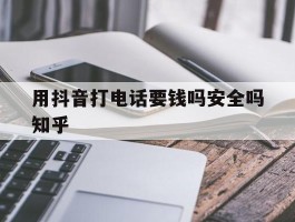用抖音打电话要钱吗安全吗知乎