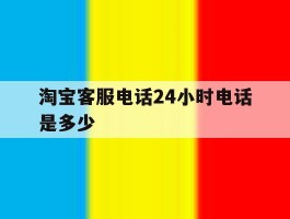 淘宝客服电话24小时电话是多少
