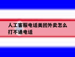 人工客服电话美团外卖怎么打不通电话