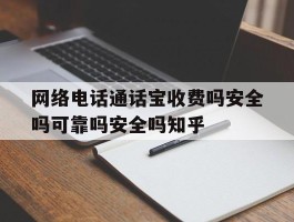 关于网络电话通话宝收费吗安全吗可靠吗安全吗知乎的信息