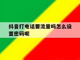 抖音打电话要流量吗怎么设置密码呢