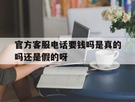 官方客服电话要钱吗是真的吗还是假的呀的简单介绍