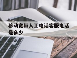 移动宽带人工电话客服电话是多少