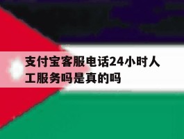 支付宝客服电话24小时人工服务吗是真的吗