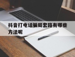 抖音打电话骗局套路有哪些方法呢
