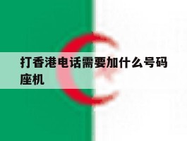 包含打香港电话需要加什么号码座机的词条