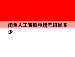 闲鱼人工客服电话号码是多少