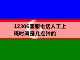 12306客服电话人工上班时间是几点钟的