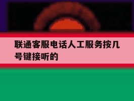 联通客服电话人工服务按几号键接听的的简单介绍