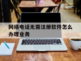 网络电话无需注册软件怎么办理业务