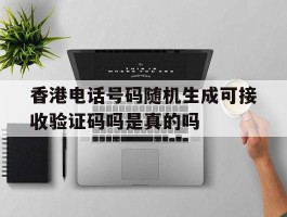 关于香港电话号码随机生成可接收验证码吗是真的吗的信息