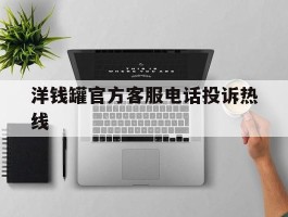 洋钱罐官方客服电话投诉热线