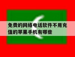 免费的网络电话软件不用充值的苹果手机有哪些的简单介绍