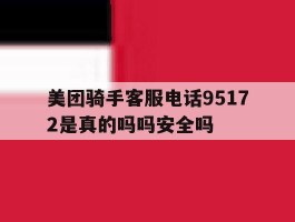 美团骑手客服电话95172是真的吗吗安全吗的简单介绍