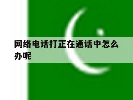 网络电话打正在通话中怎么办呢