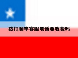拨打顺丰客服电话要收费吗